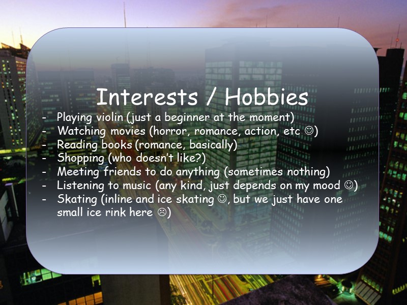 Interests / Hobbies Playing violin (just a beginner at the moment) Watching movies (horror,